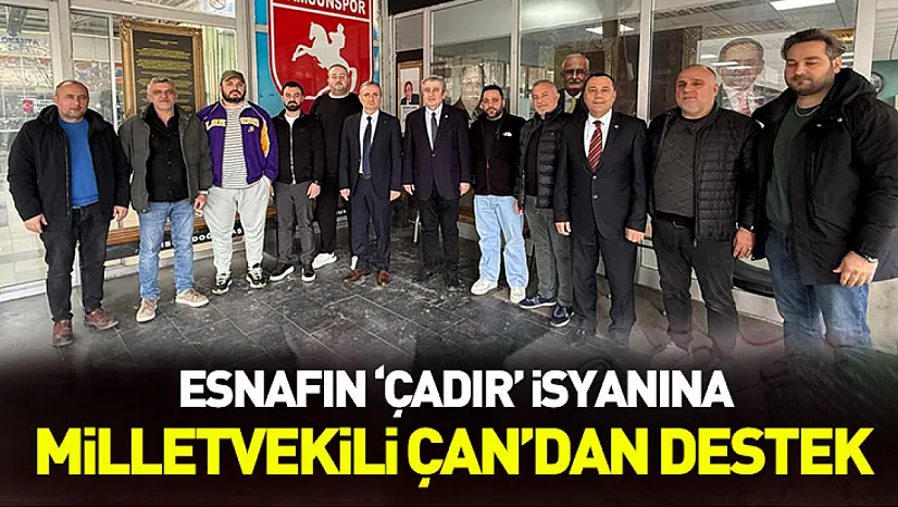 Esnafın 'çadır' isyanına Milletvekili Çan'dan destek: 'Esnafın rızası alınacak şekilde kurgulanmasını önemserim'