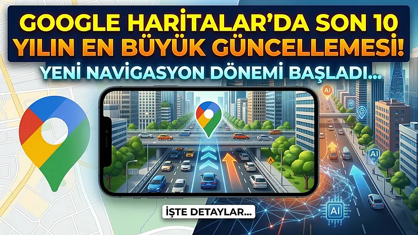 Google Haritalar'da son 10 yılın en büyük güncellemesi! Yeni navigasyon dönemi başladı!