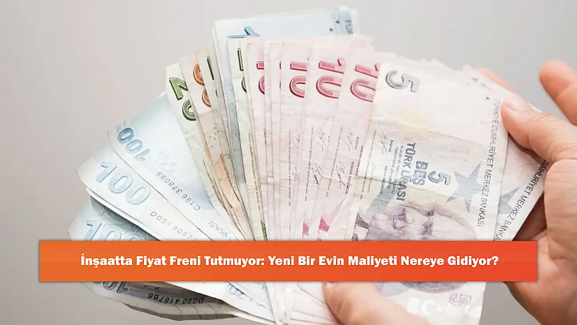 İnşaatta Fiyat Freni Tutmuyor: Yeni Bir Evin Maliyeti Nereye Gidiyor?