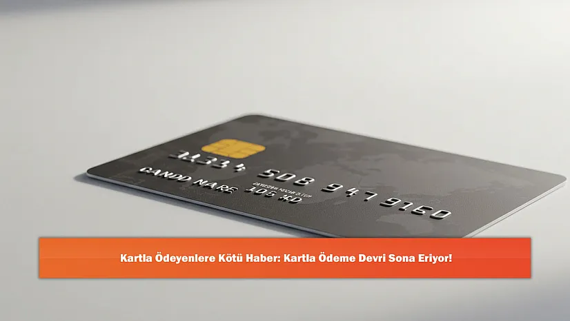 Kartla Ödeyenlere Kötü Haber: Kartla Ödeme Devri Sona Eriyor!