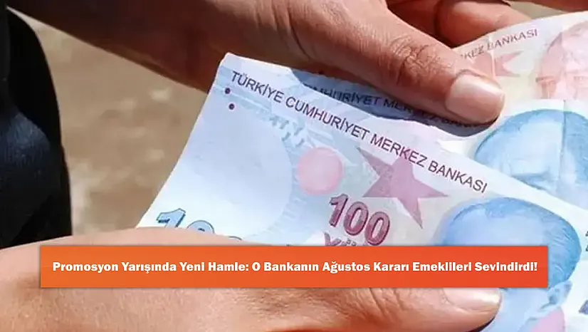 Promosyon Yarışında Yeni Hamle: O Bankanın Ağustos Kararı Emeklileri Sevindirdi!
