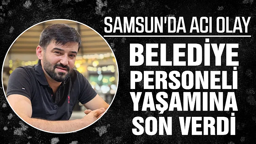 Samsun'da belediye personeli Seydi Ahmet Şenoğlu yaşamına son verdi