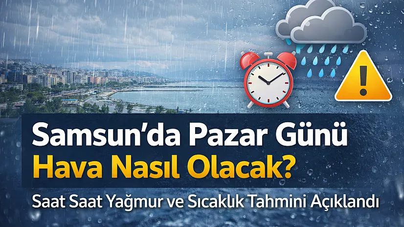 Samsun'da Pazar Günü Hava Nasıl Olacak? Saat Saat Yağmur ve Sıcaklık Tahmini Açıklandı