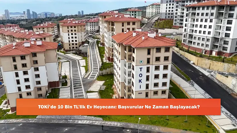 TOKİ'de 10 Bin TL'lik Ev Heyecanı: Başvurular Ne Zaman Başlayacak?
