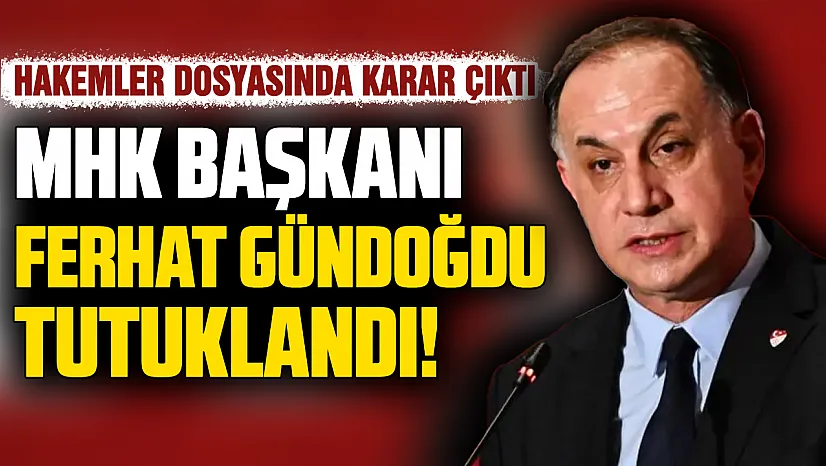 Türk futbolunda deprem: MHK Başkanı Ferhat Gündoğdu ve 4 isim tutuklandı