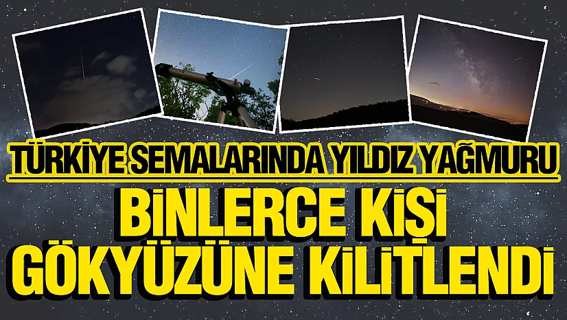 Türkiye semalarında Perseid görsel şöleni: Binlerce kişi gökyüzüne kilitlendi