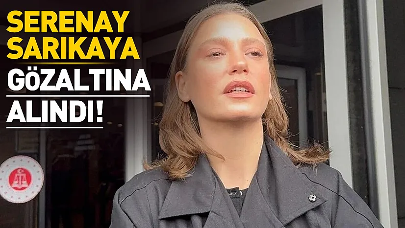 Ünlü Oyuncu Serenay Sarıkaya İstanbul'da Gözaltına Alındı