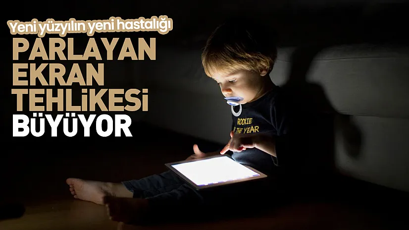 Uzmandan dijital ekran uyarısı: 'Parlayan nesneler sendromu yayılıyor'