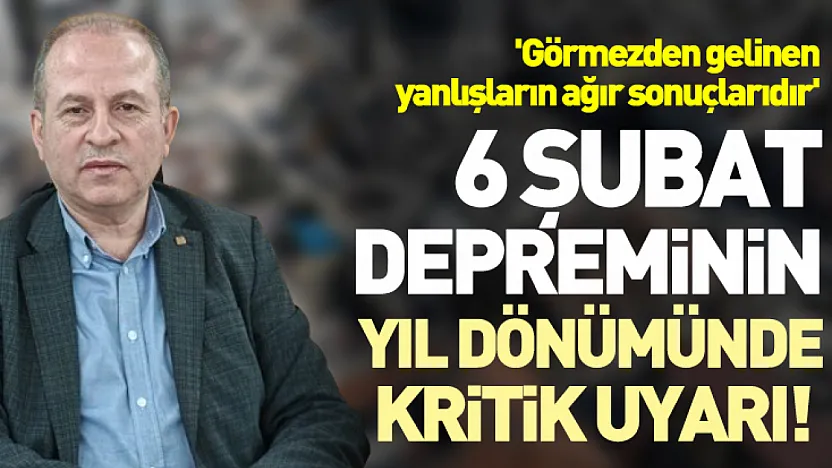 6 Şubat depreminin yıl dönümünde kritik uyarı!  'Görmezden gelinen yanlışların ağır sonuçlarıdır'