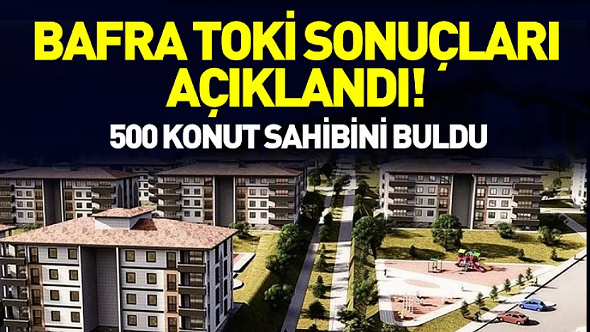 Bafra TOKİ Sonuçları Açıklandı! 500 Konut Sahibini Buldu