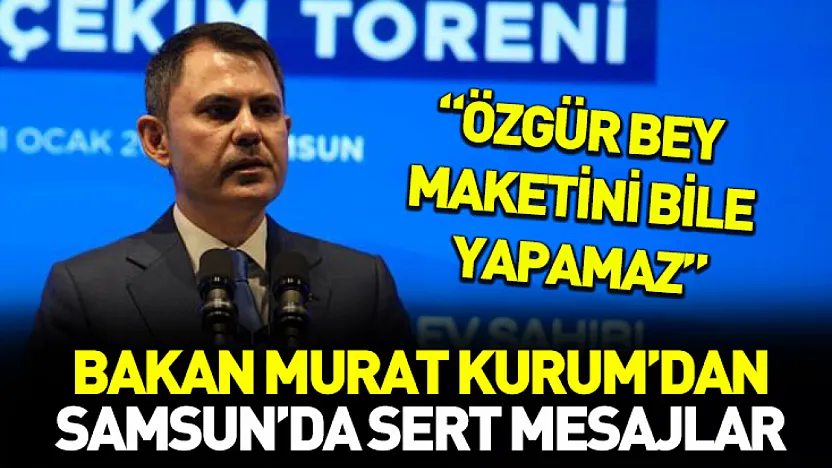 Bakan Murat Kurum'dan Samsun'da sert mesajlar: 'Özgür bey maketini bile yapamaz'