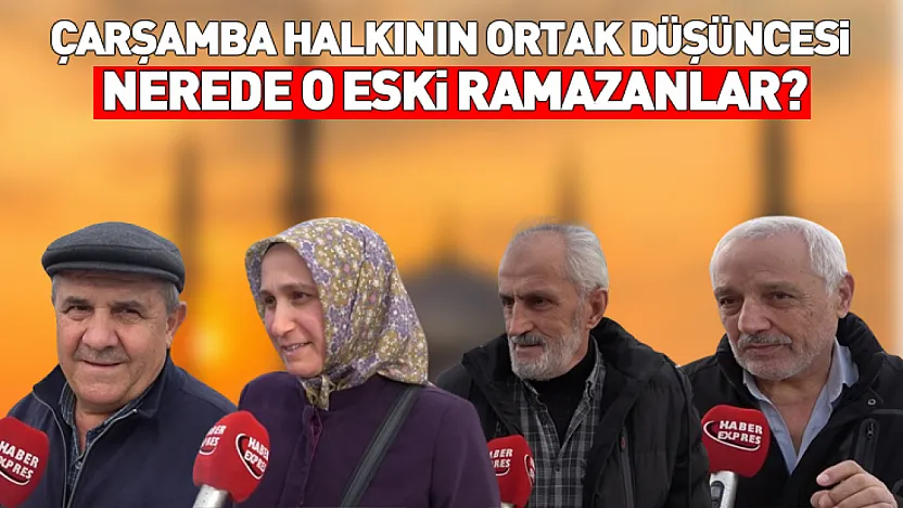 Çarşamba halkının ortak düşüncesi: Nerede o eski ramazanlar