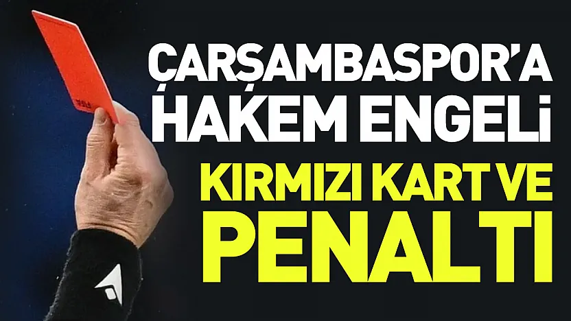Çarşambaspor'a hakem engeli: Kırmızı kart ve penaltı skandalı