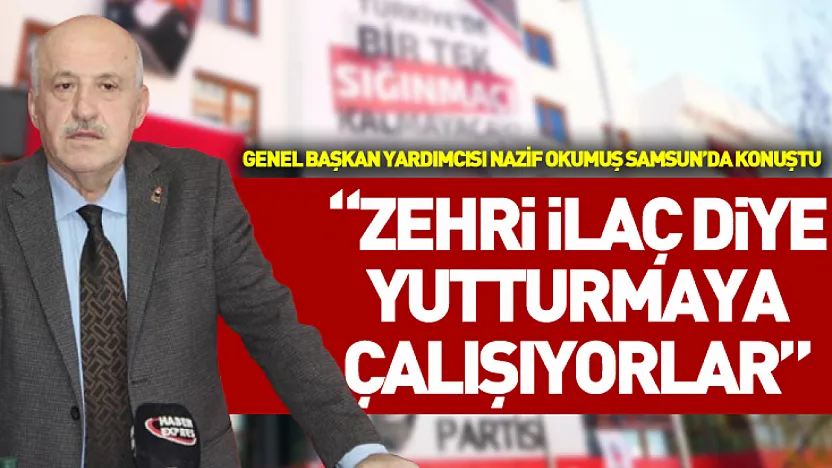Genel başkan Yardımcısı Nazif Okumuş Samsun'da konuştu 'Zehri ilaç diye yutturmaya çalışıyorlar'