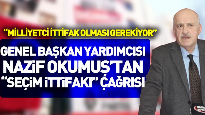 Genel Başkan Yardımcısı Nazif Okumuş'tan 'Seçim İttifakı' Çağrısı