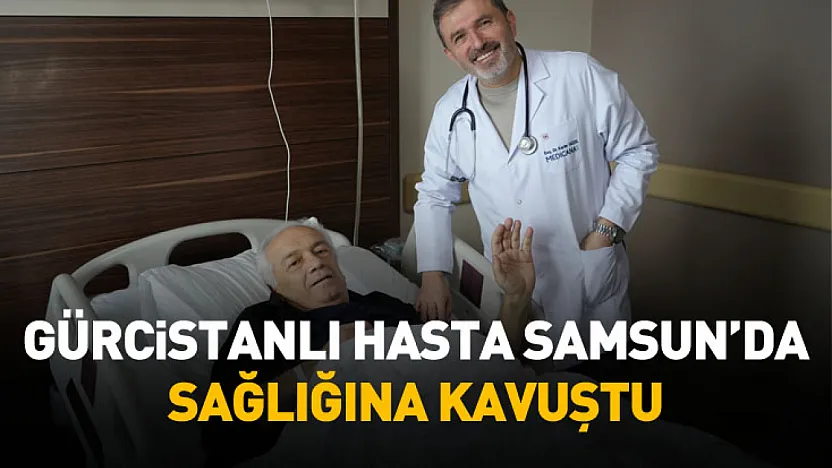 Gürcistan'dan Samsun'a uzanan zorlu tedavi süreci başarıyla tamamlandı