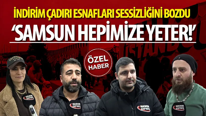 İndirim Çadırı Esnafları Sessizliğini Bozdu : 'Samsun Hepimize Yeter!'