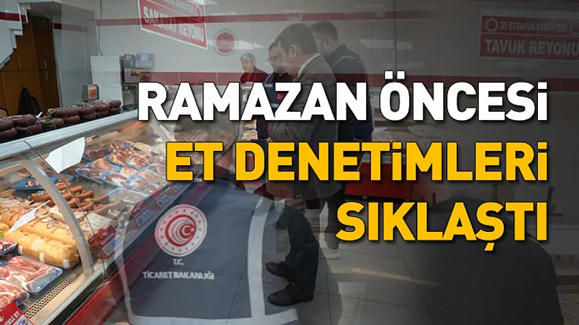 Ramazan öncesi et denetimleri sıklaştı