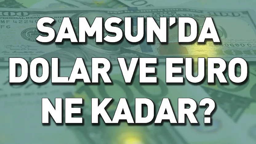 Samsun'da Gözler Döviz Kurlarında: Dolar ve Euro Haftaya Nasıl Başladı?