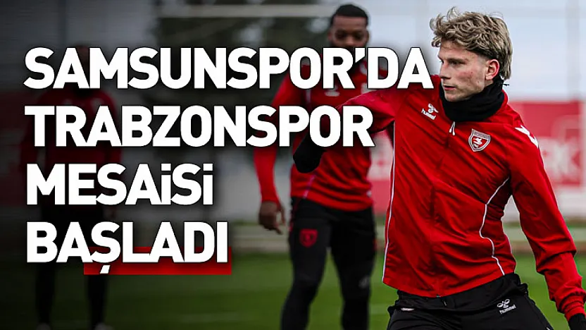 Samsunspor'da Trabzonspor mesaisi başladı