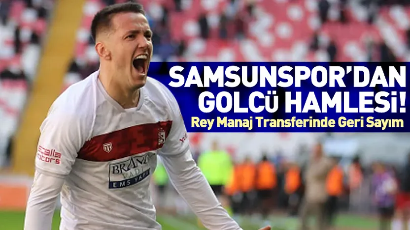 Samsunspor'dan Golcü Hamlesi! Rey Manaj Transferinde Geri Sayım