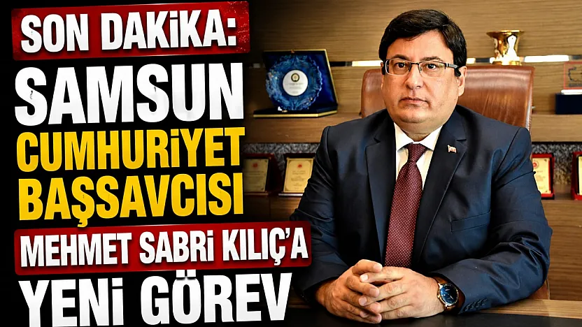 SON DAKİKA | Samsun Cumhuriyet Başsavcısı Mehmet Sabri Kılıç Yargıtay'a atandı