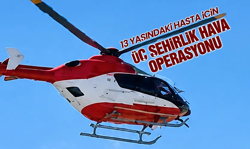 13 yaşındaki hasta için Samsun'dan hava operasyonu düzenlendi