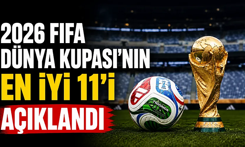 2026 FIFA Dünya Kupası'nın en iyi 11'i belli oldu