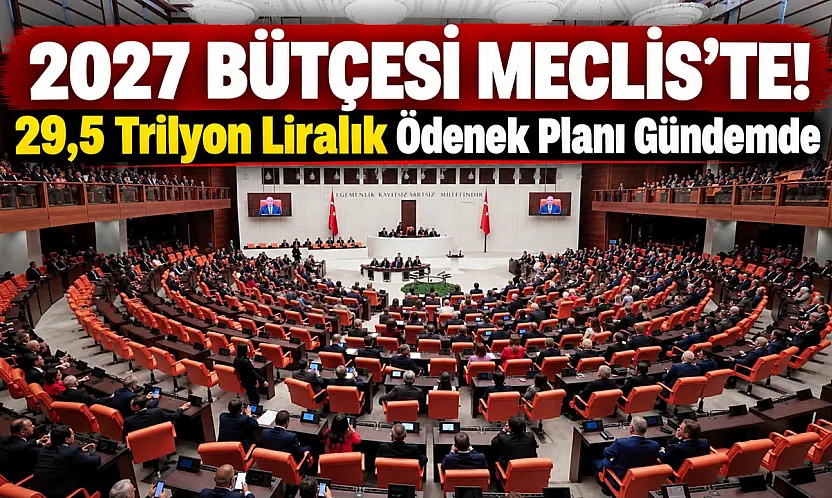 2027 yılı bütçe teklifi TBMM'de: Kamu idarelerine 29,5 trilyon lirayı aşan ödenek