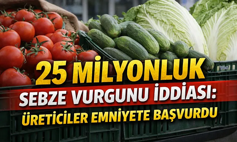 25 milyonluk sebze vurgunu iddiası: Üreticiler emniyete başvurdu