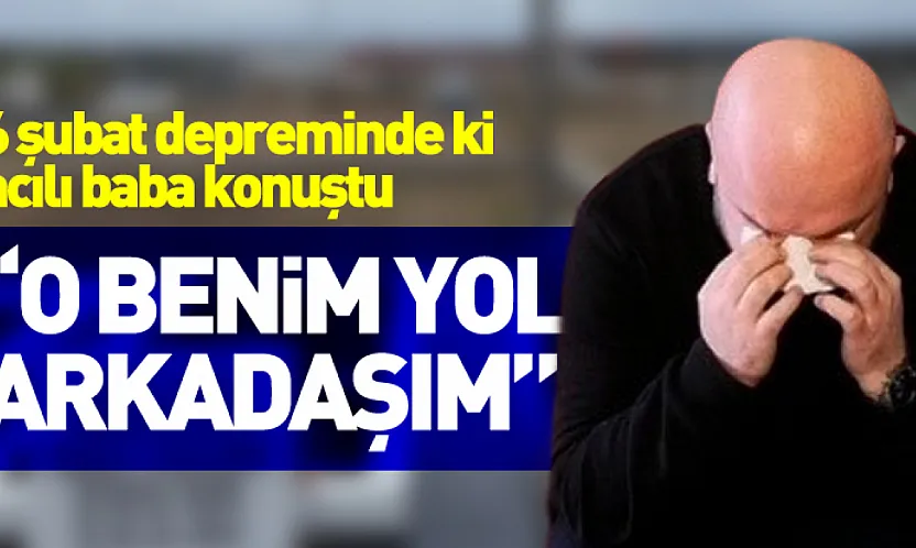 6 şubat depreminde ki acılı baba konuştu