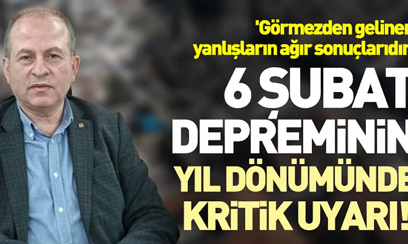 6 Şubat depreminin yıl dönümünde kritik uyarı!  'Görmezden gelinen yanlışların ağır sonuçlarıdır'