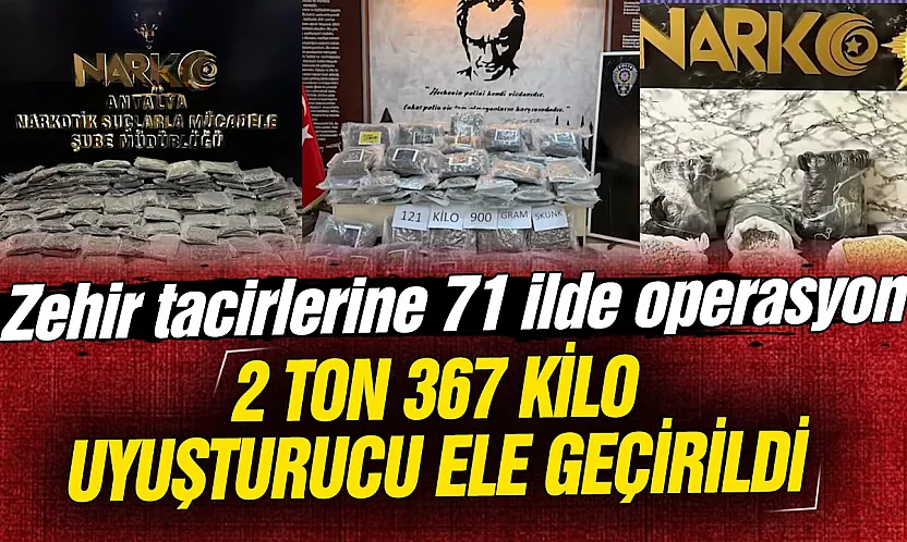 Zehir tacirlerine 71 ilde operasyon: 2 ton 367 kilo uyuşturucu ele geçirildi