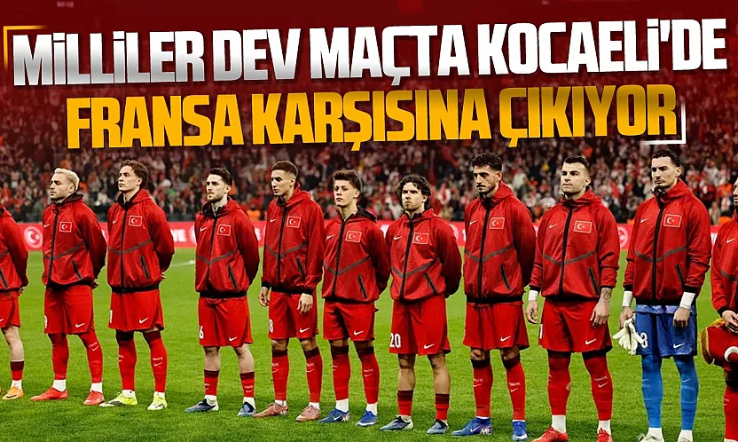 A Millî Takım Kocaeli'de dev maça çıkıyor rakip Fransa