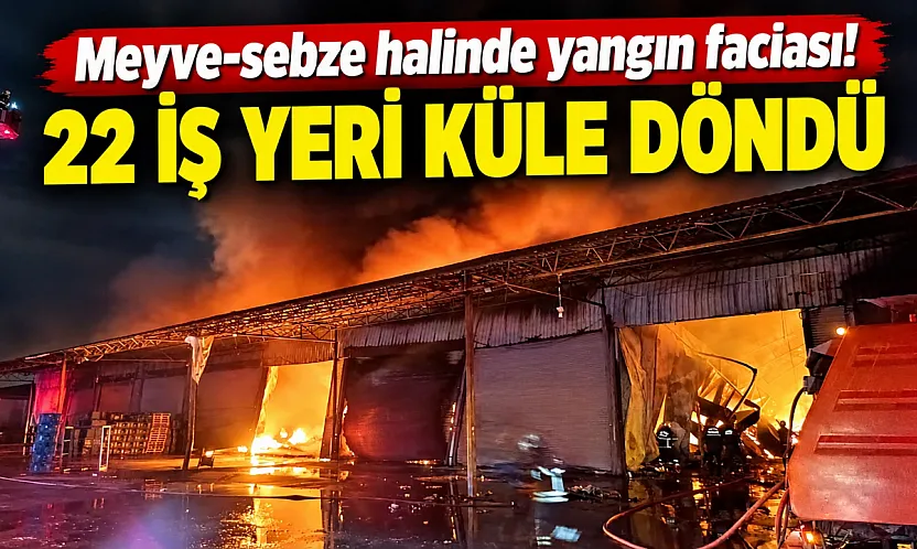 Adana'da meyve-sebze halinde büyük yangın: 22 iş yeri küle döndü