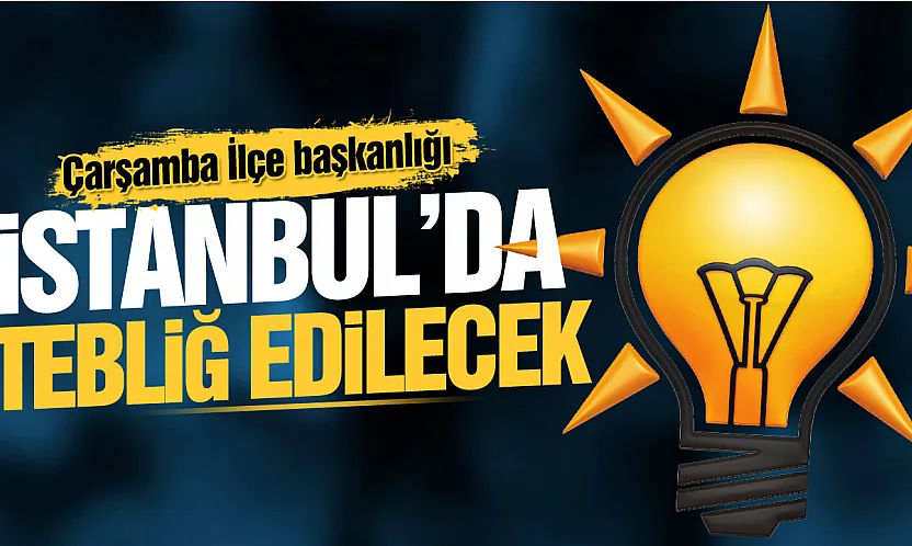 AK Parti Çarşamba İlçe Başkanı bu akşam netleşiyor