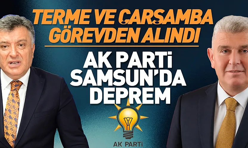 AK Parti Samsun'da İlçe Başkanları görevden alındı