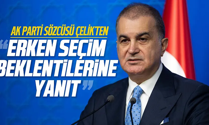 AK Parti Sözcüsü Çelik'ten erken seçim açıklaması