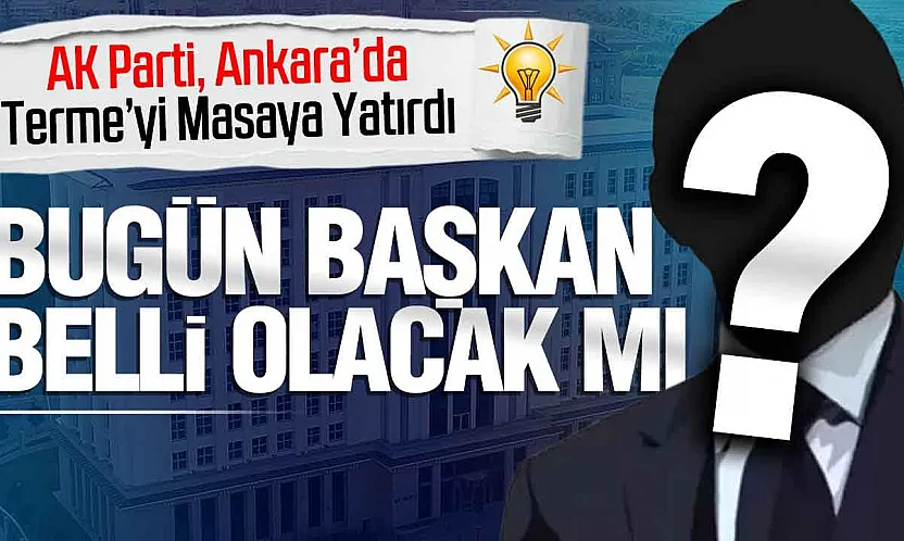 AK Parti Terme İlçe Başkanlığı için kritik gün!