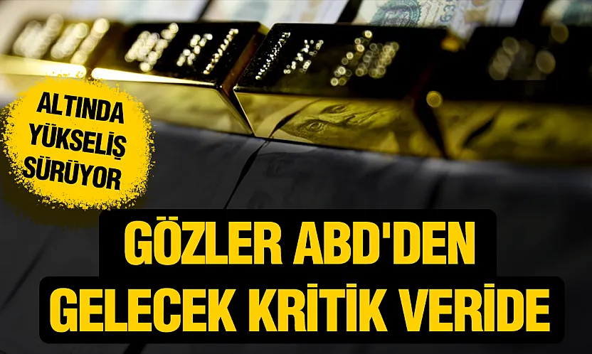 Altın Fiyatlarında Yön Yukarı: Gözler ABD'den Gelecek Kritik Verilerde
