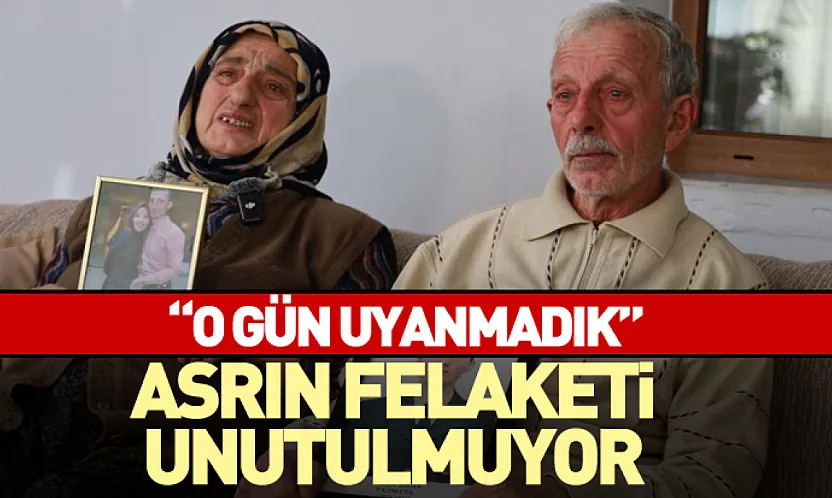 Asrın felaketi unutulmuyor 'O gün uyanmadık'