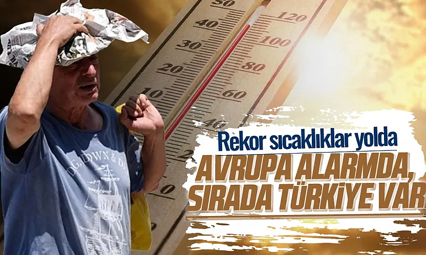 Avrupa'yı kavurdu sıra Türkiye'de