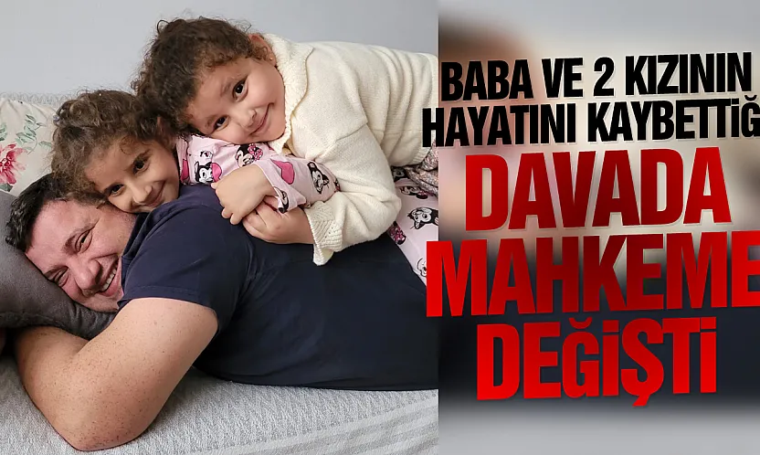 Baba ve 2 kızının hayatını kaybettiği heyelan davasında mahkeme değişti