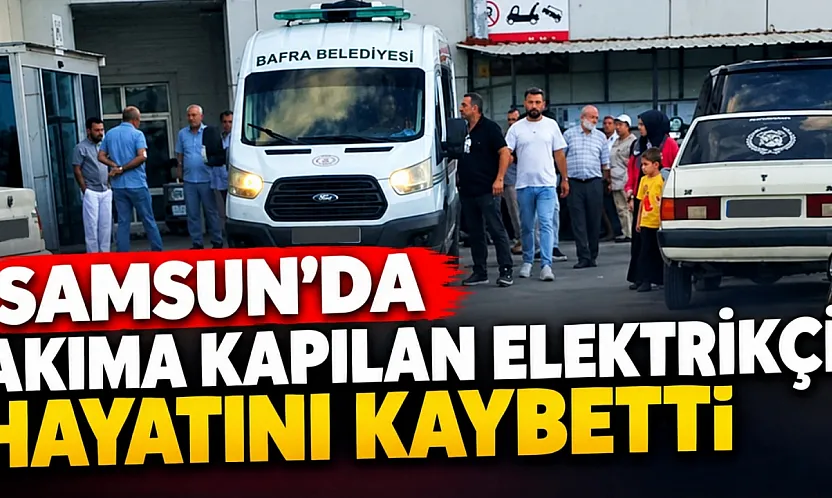Bafra'da akıma kapılan elektrikçi hayatını kaybetti