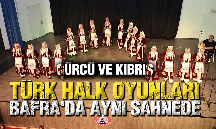 Bafra'da kültürlerin dansı: Gürcü ve Kıbrıs Türk folkloru aynı sahnede buluştu