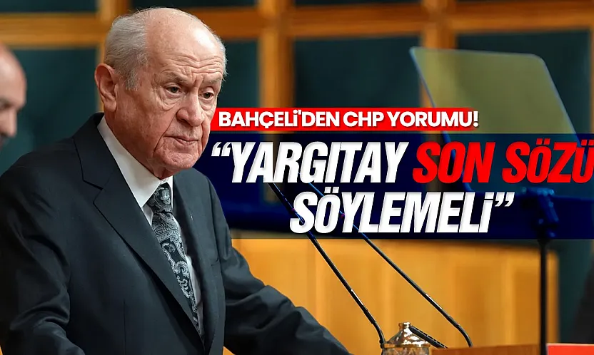 Bahçeli'den CHP yorumu! 'Yargıtay Son Sözü Söylemeli'