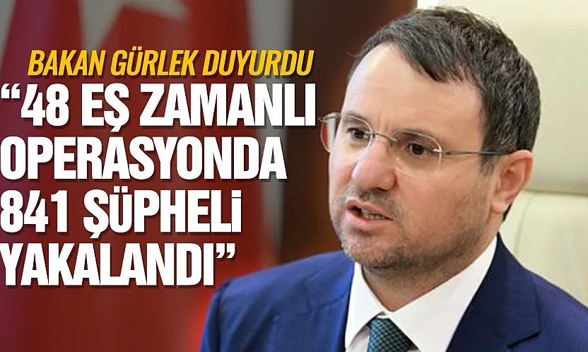 Bakan Gürlek duyurdu: 48 eş zamanlı operasyonda 841 şüpheli yakalandı
