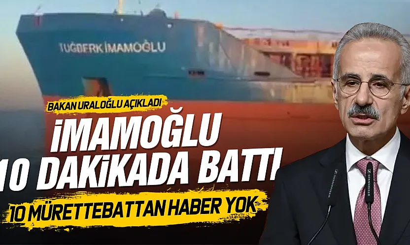 Bakan Uraloğlu açıkladı: Gemi 11 dakikada battı, 10 denizci aranıyor
