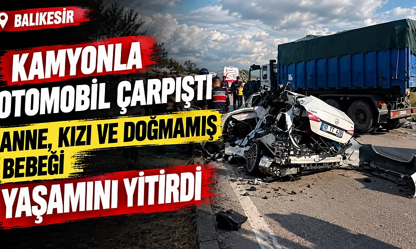 Balıkesir'de feci kaza Hamile kadın, 3 yaşındaki kızı ve bebeği hayatını kaybetti