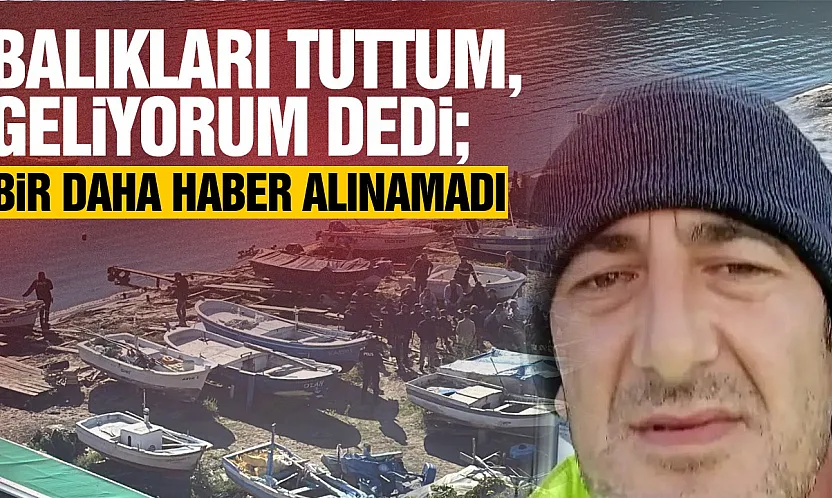 Balıkları tuttum, geliyorum mesajının ardından kayboldu